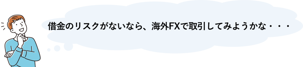 借金のリスクがないなら、海外FXで取引してみようかな・・・