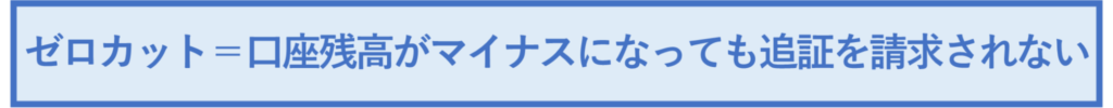 ゼロカット＝口座残高がマイナスになっても追証を請求されない