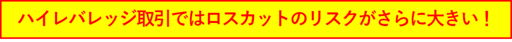 ハイレバレッジ取引ではロスカットのリスクがさらに大きい！